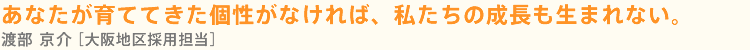 あなたが育ててきた個性がなければ、私たちの成長も生まれない。岡林 健二［大阪地区採用担当］