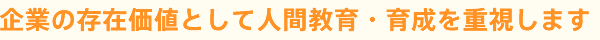 企業の存在価値として人間教育・育成を重視します