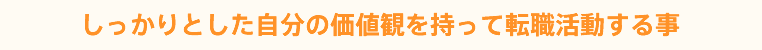 しっかりとした自分の価値観を持って就職活動をする事