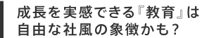 成長を実感できる『教育』は自由な社風の象徴かも？