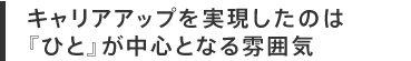 キャリアアップを実現したのは『ひと』が中心となる雰囲気