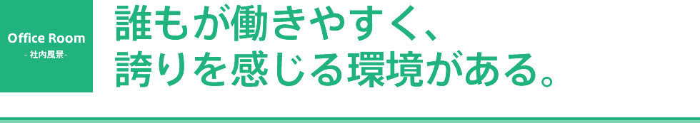 Office Room - 社内風景 - 誰もが働きやすく、誇りを感じる環境がある。