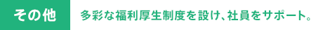 その他 多彩な福利厚生制度を設け、社員をサポート。